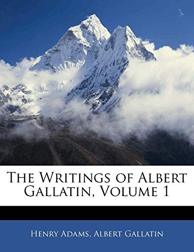 The Writings of Albert Gallatin, Volume 1 (9781144129390) by Adams, Henry; Gallatin, Albert