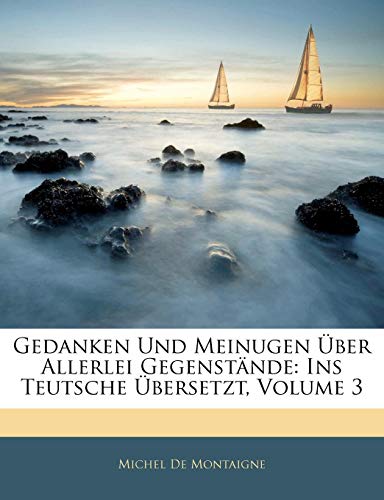 Michael Montaigne's Gedanken und Meinugen Ã¼ber allerlei GegenstÃ¤nde, ins Teutsche Ã¼bersetzt, Dritter Band (German Edition) (9781144175236) by De Montaigne, Michel