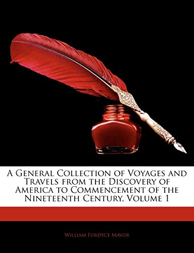 A General Collection of Voyages and Travels from the Discovery of America to Commencement of the Nineteenth Century, Volume 1 (9781144179500) by Mavor, William Fordyce