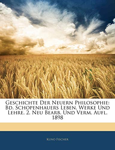 Geschichte Der Neuern Philosophie: Bd. Schopenhauers Leben, Werke Und Lehre. 2. Neu Bearb. Und Verm. Aufl. 1898 (German Edition) (9781144228574) by Fischer, Kuno