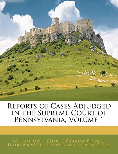 Reports of Cases Adjudged in the Supreme Court of Pennsylvania, Volume 1 (9781144285201) by Rawle, William