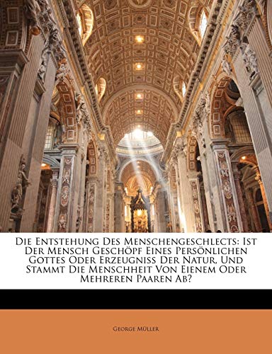 Die Entstehung Des Menschengeschlects: Ist Der Mensch Gesch Pf Eines Pers Nlichen Gottes Oder Erzeugni Der Natur, Und Stammt Die Menschheit Von Einem (German Edition) (9781144290137) by Mller, George