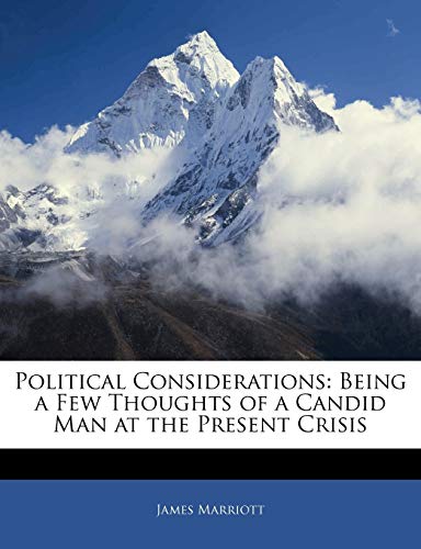 Political Considerations: Being a Few Thoughts of a Candid Man at the Present Crisis (9781144338099) by Marriott, James
