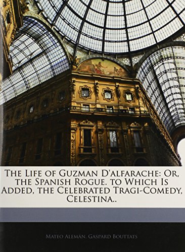 The Life of Guzman D'alfarache: Or, the Spanish Rogue. to Which Is Added, the Celebrated Tragi-Comedy, Celestina.. (9781144444417) by Aleman, Mateo; Bouttats, Gaspard