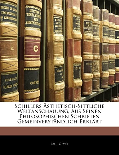 Schillers Asthetisch-Sittliche Weltanschauung, Aus Seinen Philosophischen Schriften Gemeinverstandlich Erklart (English and German Edition) (9781144448477) by Geyer, Paul