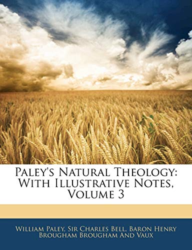 Paley's Natural Theology: With Illustrative Notes, Volume 3 (9781144527479) by Paley, William; Bell Jr, Charles; Brougham, Baron Henry; Brougham And Vaux, Baron Henry Brougham
