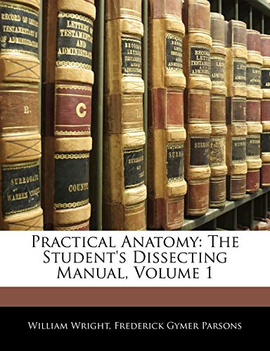 Practical Anatomy: The Student's Dissecting Manual, Volume 1 (9781144578006) by Wright, William; Parsons, Frederick Gymer