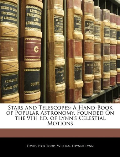 Stars and Telescopes: A Hand-Book of Popular Astronomy, Founded On the 9Th Ed. of Lynn's Celestial Motions (9781144698513) by Todd, David Peck; Lynn, William Thynne