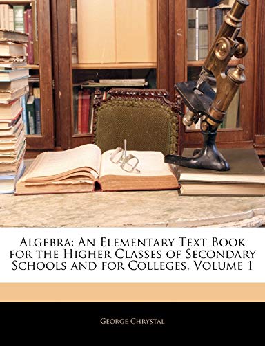 9781144725783: Algebra: An Elementary Text Book for the Higher Classes of Secondary Schools and for Colleges, Volume 1