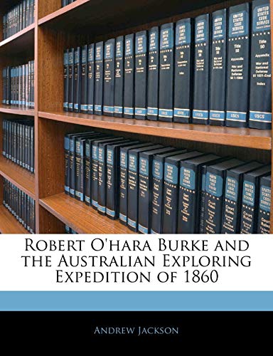 Robert O'hara Burke and the Australian Exploring Expedition of 1860 (9781144741448) by Jackson, Andrew