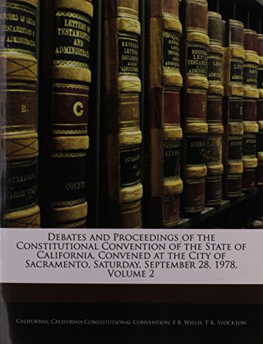 Debates and Proceedings of the Constitutional Convention of the State of California, Convened at the City of Sacramento, Saturday, September 28, 1978, Volume 2 (9781144770561) by California; Convention, California Constitutional; Willis, E B.