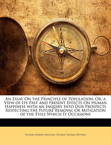 An Essay On the Principle of Population: Or, a View of Its Past and Present Effects On Human Happiness with an Inquiry Into Our Prospects Respecting ... Or Mitigation of the Evils Which It Occasions (9781144794123) by Malthus, Thomas Robert; Bettany, George Thomas