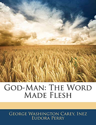 God-Man: The Word Made Flesh (9781144796561) by Carey, George Washington; Perry, Inez Eudora