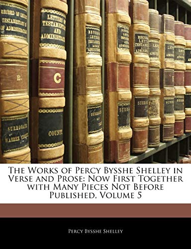 The Works of Percy Bysshe Shelley in Verse and Prose: Now First Together with Many Pieces Not Before Published, Volume 5 (9781144836953) by Shelley, Percy Bysshe