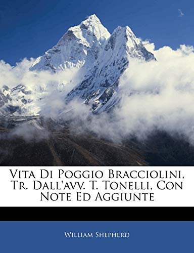 Vita Di Poggio Bracciolini, Tr. Dall'avv. T. Tonelli, Con Note Ed Aggiunte (Italian Edition) (9781145049437) by Shepherd, William