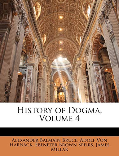History of Dogma, Volume 4 (9781145050723) by Bruce, Alexander Balmain; Von Harnack, Adolf; Speirs, Ebenezer Brown