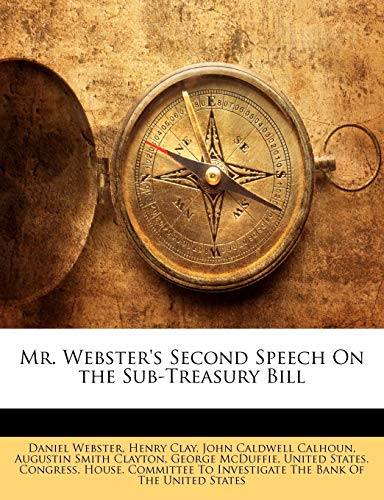 Mr. Webster's Second Speech On the Sub-Treasury Bill (9781145081949) by Webster, Daniel; Clay, Henry; Calhoun, John Caldwell