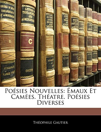 PoÃ©sies Nouvelles: Ã‰maux Et CamÃ©es. ThÃ©atre. PoÃ©sies Diverses (French Edition) (9781145163676) by Gautier, ThÃ©ophile