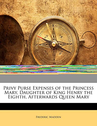 Privy Purse Expenses of the Princess Mary, Daughter of King Henry the Eighth, Afterwards Queen Mary (9781145172777) by Madden, Frederic