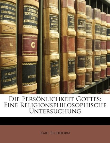 Die Personlichkeit Gottes: Eine Religionsphilosophische Untersuchung (German Edition) (9781145184664) by Eichhorn, Karl