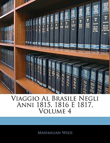 Viaggio Al Brasile Negli Anni 1815, 1816 E 1817, Volume 4 (English and Italian Edition) (9781145200661) by Wied 1782-1867 Pri, Maximilian