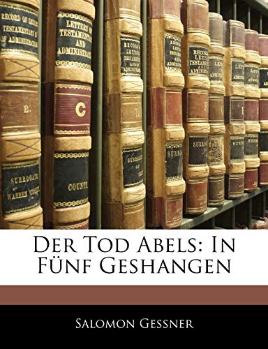 Der Tod Abels. In fÃ¼nf GesÃ¤ngen von GeÃŸner. (German Edition) (9781145206090) by Gessner, Salomon