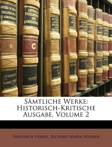 SÃ¤mtliche Werke: Historisch-Kritische Ausgabe, Volume 2 (German Edition) (9781145212169) by Werner, Richard Maria; Hebbel, Friedrich
