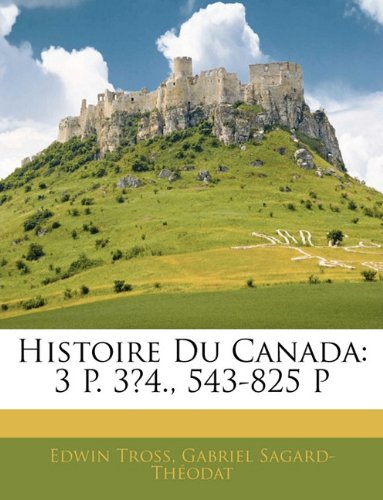 Histoire Du Canada: 3 P. 3â„4., 543-825 P (French Edition) (9781145230248) by Edwin Tross,Gabriel Sagard-Thodat