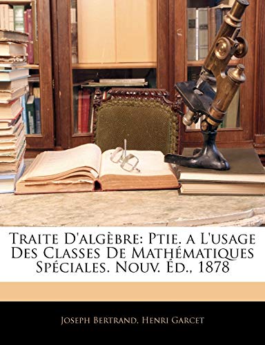 Traite D'algÃ¨bre: Ptie. a L'usage Des Classes De MathÃ©matiques SpÃ©ciales. Nouv. Ã‰d., 1878 (9781145265127) by Bertrand, Joseph; Garcet, Henri
