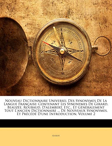 Nouveau Dictionnaire Universel Des Synonymes De La Langue FranÃ§aise: Contenant Les Synonymes De Girard, BeauzÃ©e, Roubaud, D'alembert, Etc., Et ... D'une Introduction, Volume (French Edition) (9781145268401) by Guizot