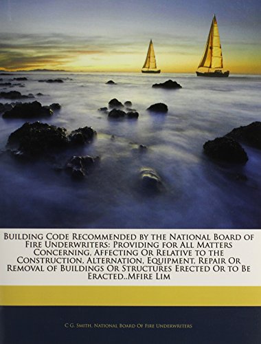 Building Code Recommended by the National Board of Fire Underwriters: Providing for All Matters Concerning, Affecting Or Relative to the Construction, ... Erected Or to Be Eracted..Mfire Lim (9781145273030) by [???]