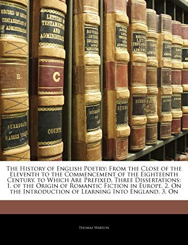 The History of English Poetry: From the Close of the Eleventh to the Commencement of the Eighteenth Century. to Which Are Prefixed, Three ... Introduction of Learning Into England. 3. On (9781145314122) by Warton, Thomas
