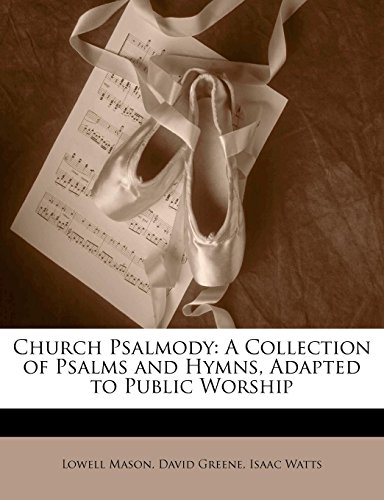 Church Psalmody: A Collection of Psalms and Hymns, Adapted to Public Worship (9781145341029) by Mason, Lowell; Greene, David; Watts, Isaac