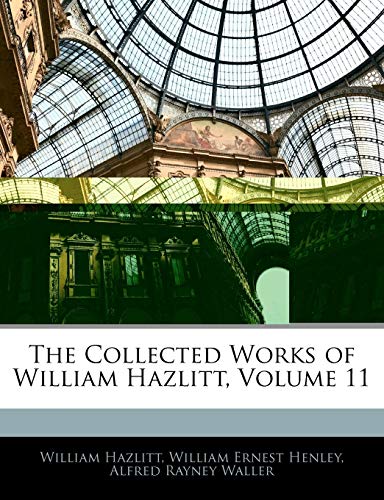 The Collected Works of William Hazlitt, Volume 11 (9781145345751) by Henley, William Ernest; Waller, Alfred Rayney