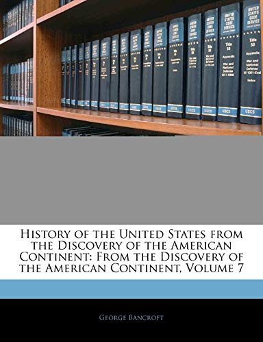 History of the United States from the Discovery of the American Continent: From the Discovery of the American Continent, Volume 7 (9781145355613) by Bancroft, George
