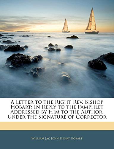 A Letter to the Right Rev. Bishop Hobart: In Reply to the Pamphlet Addressed by Him to the Author, Under the Signature of Corrector (9781145408876) by Jay, William; Hobart, John Henry