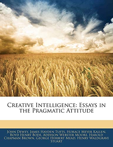 Creative Intelligence: Essays in the Pragmatic Attitude (9781145445161) by Kallen, Horace Meyer; Tufts, James Hayden; Bode, Boyd Henry
