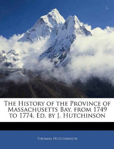 The History of the Province of Massachusetts Bay, from 1749 to 1774, Ed. by J. Hutchinson (9781145487864) by Hutchinson, Thomas
