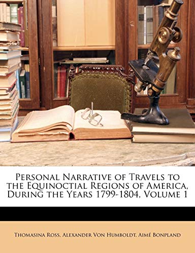 Personal Narrative of Travels to the Equinoctial Regions of America, During the Years 1799-1804, Volume 1 (9781145523852) by Ross, Thomasina; Von Humboldt, Alexander; Bonpland, AimÃ©