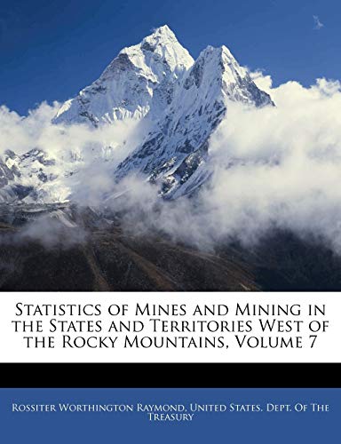 9781145530843: Statistics of Mines and Mining in the States and Territories West of the Rocky Mountains, Volume 7