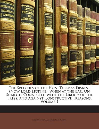 The Speeches of the Hon. Thomas Erskine (Now Lord Erskine): When at the Bar, On Subjects Connected with the Liberty of the Press, and Against Constructive Treasons, Volume 1 (9781145565272) by Erskine, Baron Thomas Erskine