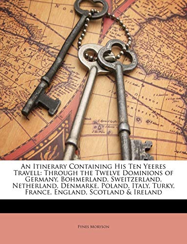 An Itinerary Containing His Ten Yeeres Travell: Through the Twelve Dominions of Germany, Bohmerland, Sweitzerland, Netherland, Denmarke, Poland, Italy, Turky, France, England, Scotland & Ireland (9781145576018) by Moryson, Fynes