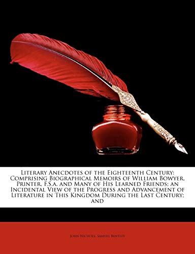 Literary Anecdotes of the Eighteenth Century: Comprising Biographical Memoirs of William Bowyer, Printer, F.S.a. and Many of His Learned Friends; an ... in This Kingdom During the Last Century; and (9781145580435) by Nichols, John; Bentley, Samuel