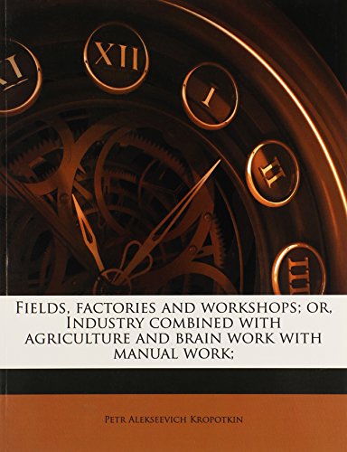 Fields, factories and workshops; or, Industry combined with agriculture and brain work with manual work; (9781145591820) by Kropotkin, Petr Alekseevich