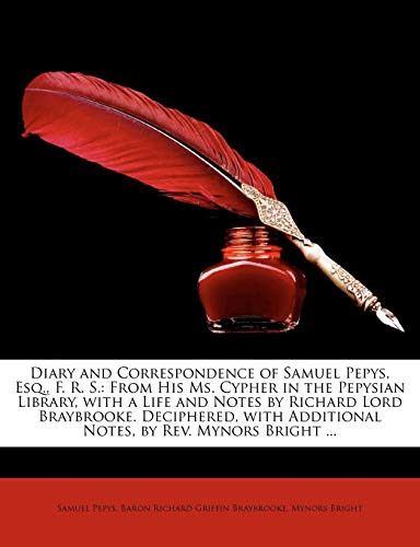 Diary and Correspondence of Samuel Pepys, Esq., F. R. S.: From His Ms. Cypher in the Pepysian Library, with a Life and Notes by Richard Lord ... Additional Notes, by Rev. Mynors Bright ... (9781145595774) by Pepys, Samuel; Braybrooke, Baron Richard Griffin; Bright, Mynors