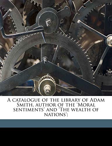 A catalogue of the library of Adam Smith, author of the 'Moral sentiments' and 'The wealth of nations'; (9781145644861) by Smith, Adam; Bonar, James; Gray, John Miller