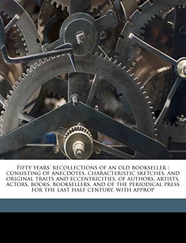 Fifty years' recollections of an old bookseller: consisting of anecdotes, characteristic sketches, and original traits and eccentricities, of authors, ... press for the last half century, with approp (9781145645493) by West, William; Loewy, Benno