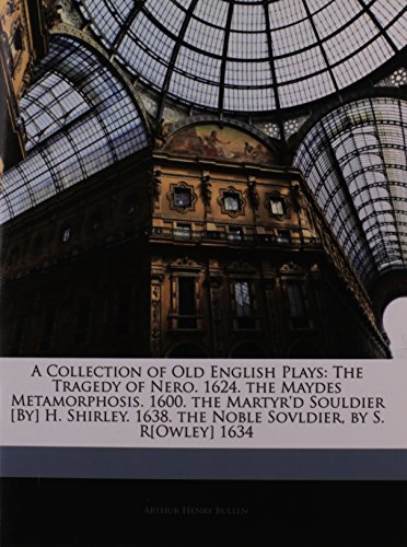A Collection of Old English Plays: The Tragedy of Nero. 1624. the Maydes Metamorphosis. 1600. the Martyr'd Souldier [By] H. Shirley. 1638. the Noble Sovldier, by S. R[Owley] 1634 (9781145696297) by Bullen, Arthur Henry