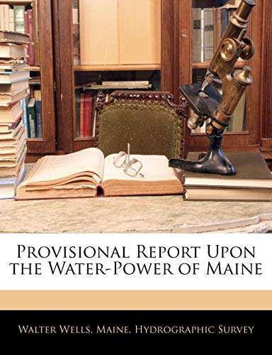 Provisional Report Upon the Water-Power of Maine (9781145700949) by Wells, Walter