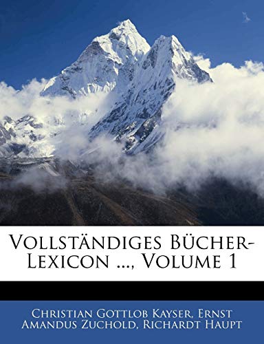 Vollstandiges Bucher-Lexicon ..., Volume 1 (German Edition) (9781145748415) by Kayser, Christian Gottlob; Zuchold, Ernst Amandus; Haupt, Richardt